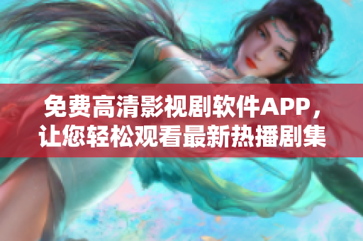 免費高清影視劇軟件APP，讓您輕松觀看最新熱播劇集