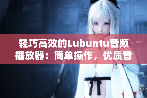 輕巧高效的Lubuntu音頻播放器：簡單操作，優(yōu)質(zhì)音質(zhì)