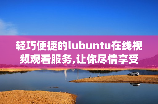 輕巧便捷的lubuntu在線視頻觀看服務,讓你盡情享受影視樂趣(1)