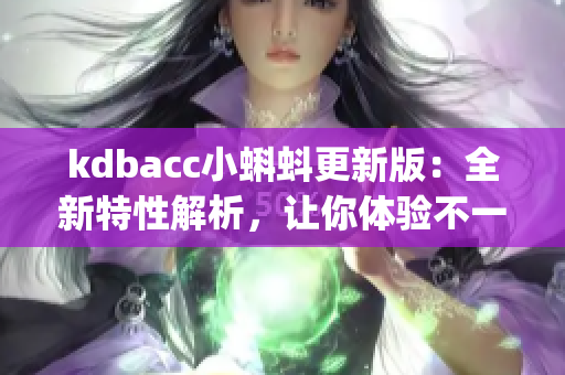 kdbacc小蝌蚪更新版：全新特性解析，讓你體驗(yàn)不一樣的功能！(1)