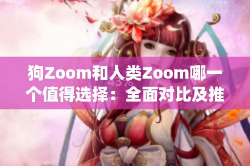 狗Zoom和人類Zoom哪一個值得選擇：全面對比及推薦(1)