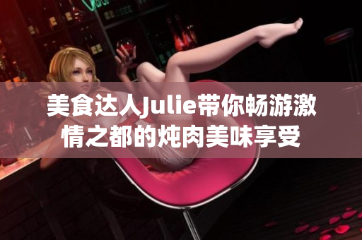 美食達人Julie帶你暢游激情之都的燉肉美味享受