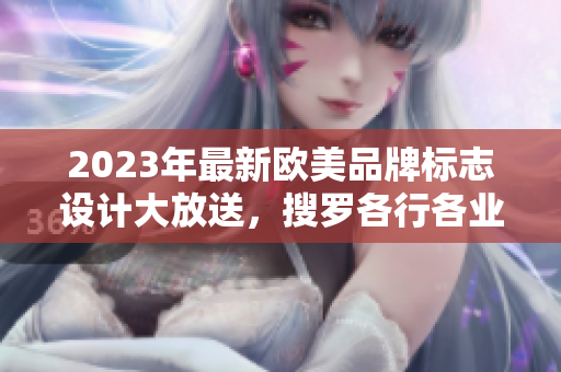 2023年最新歐美品牌標(biāo)志設(shè)計(jì)大放送，搜羅各行各業(yè)頂尖創(chuàng)意！