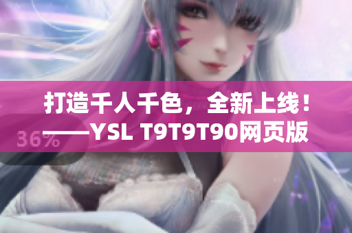 打造千人千色，全新上線！——YSL T9T9T90網(wǎng)頁版正式推出