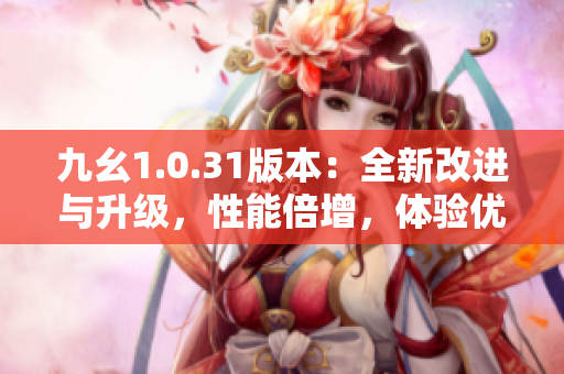 九幺1.0.31版本：全新改進(jìn)與升級(jí)，性能倍增，體驗(yàn)優(yōu)化