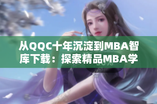 從QQC十年沉淀到MBA智庫下載：探索精品MBA學(xué)習(xí)資源