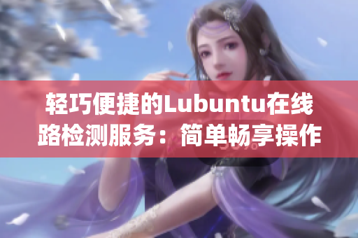 輕巧便捷的Lubuntu在線路檢測(cè)服務(wù)：簡(jiǎn)單暢享操作系統(tǒng)體驗(yàn)(1)