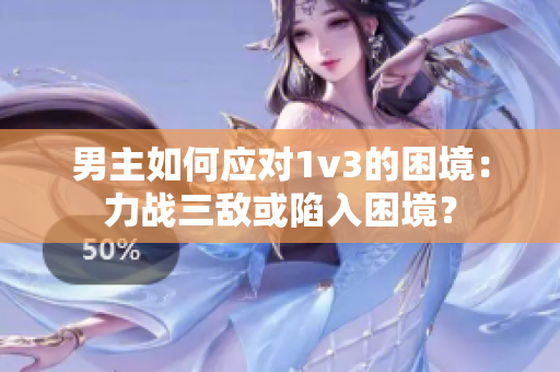 男主如何應(yīng)對(duì)1v3的困境：力戰(zhàn)三敵或陷入困境？