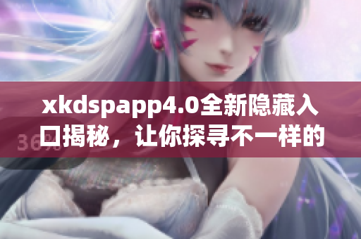 xkdspapp4.0全新隱藏入口揭秘，讓你探尋不一樣的體驗(yàn)