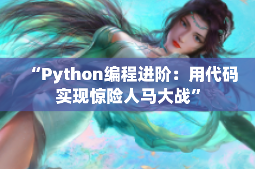 “Python編程進(jìn)階：用代碼實(shí)現(xiàn)驚險(xiǎn)人馬大戰(zhàn)”