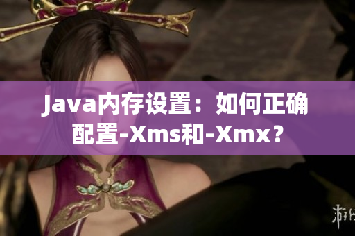 Java內(nèi)存設(shè)置：如何正確配置-Xms和-Xmx？