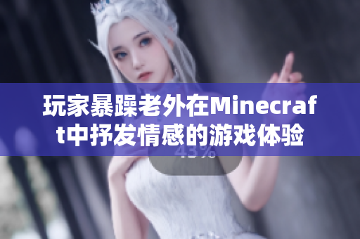 玩家暴躁老外在Minecraft中抒發(fā)情感的游戲體驗(yàn)