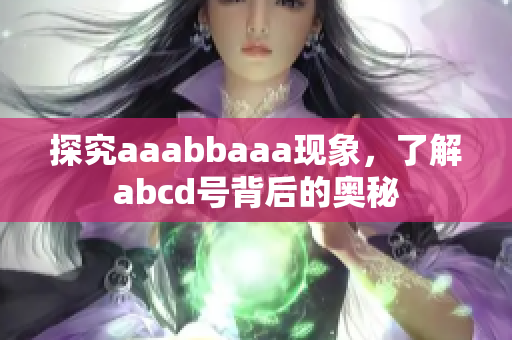 探究aaabbaaa現(xiàn)象，了解abcd號背后的奧秘