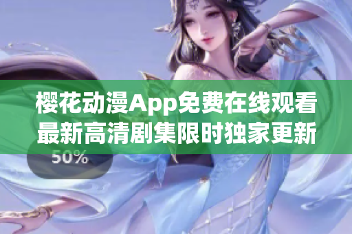 櫻花動漫App免費在線觀看最新高清劇集限時獨家更新