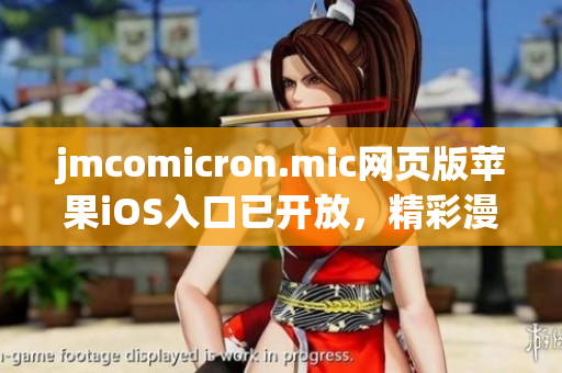 jmcomicron.mic網(wǎng)頁版蘋果iOS入口已開放，精彩漫畫隨時暢享(1)