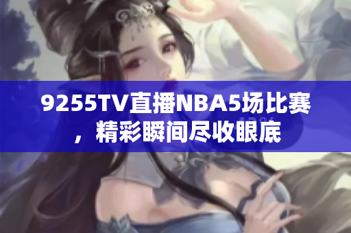 9255TV直播NBA5場比賽，精彩瞬間盡收眼底