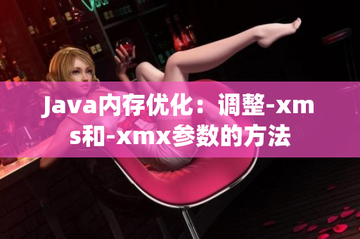 Java內(nèi)存優(yōu)化：調(diào)整-xms和-xmx參數(shù)的方法