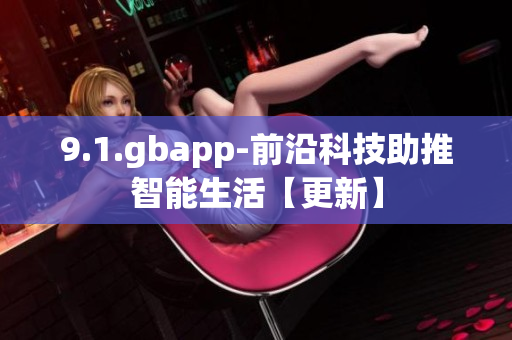 9.1.gbapp-前沿科技助推智能生活【更新】