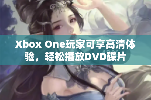 Xbox One玩家可享高清體驗，輕松播放DVD碟片