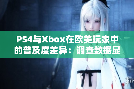 PS4與Xbox在歐美玩家中的普及度差異：調(diào)查數(shù)據(jù)顯示