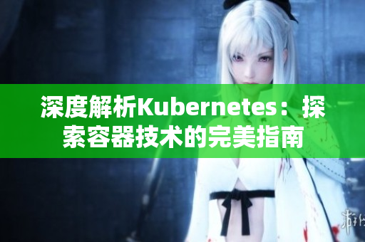 深度解析Kubernetes：探索容器技術(shù)的完美指南