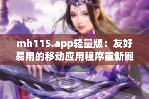 mh115.app輕量版：友好易用的移動應用程序重新誕生