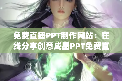 免費直播PPT制作網(wǎng)站：在線分享創(chuàng)意成品PPT免費直播平臺(1)