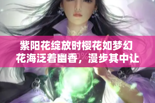 紫陽花綻放時櫻花如夢幻 花海泛著幽香，漫步其中讓心情舒暢。