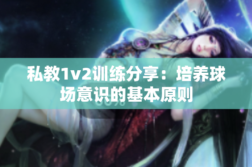 私教1v2訓練分享：培養(yǎng)球場意識的基本原則