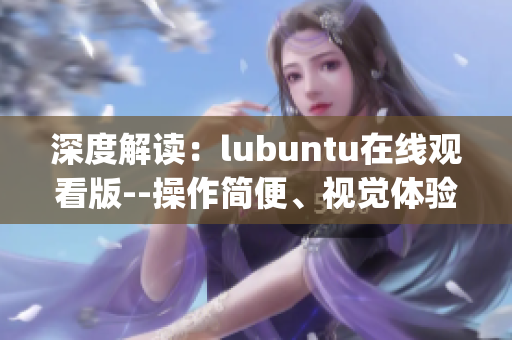 深度解讀：lubuntu在線觀看版--操作簡便、視覺體驗佳(1)