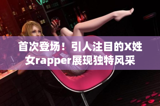 首次登場！引人注目的X姓女rapper展現(xiàn)獨特風采