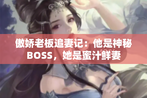 傲嬌老板追妻記：他是神秘BOSS，她是蜜汁鮮妻