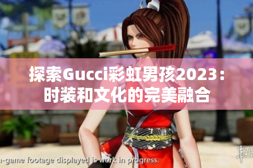 探索Gucci彩虹男孩2023：時(shí)裝和文化的完美融合