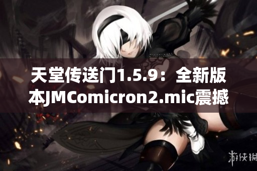 天堂傳送門1.5.9：全新版本JMComicron2.mic震撼上線