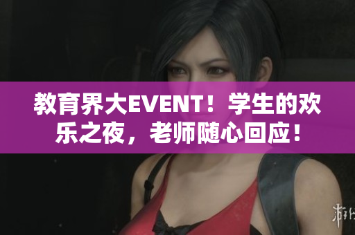 教育界大EVENT！學(xué)生的歡樂之夜，老師隨心回應(yīng)！