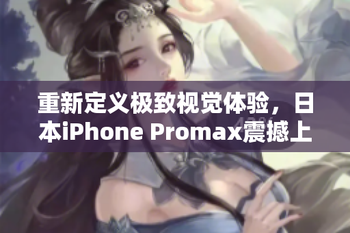 重新定義極致視覺體驗，日本iPhone Promax震撼上市！