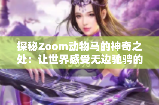 探秘Zoom動(dòng)物馬的神奇之處：讓世界感受無邊馳騁的奇妙體驗(yàn)！