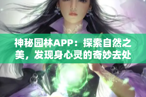 神秘園林APP：探索自然之美，發(fā)現(xiàn)身心靈的奇妙去處