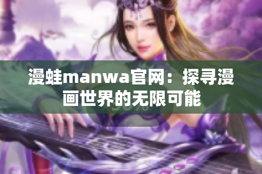 漫蛙manwa官網(wǎng)：探尋漫畫世界的無限可能