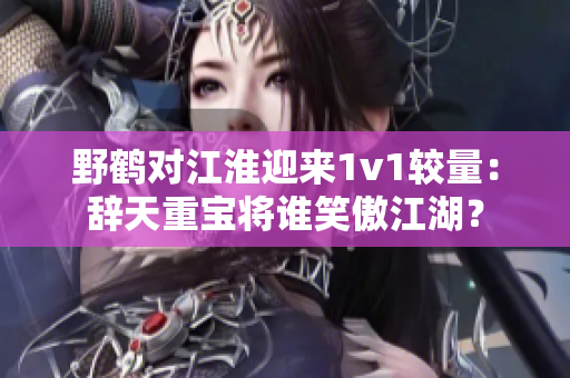 野鶴對江淮迎來1v1較量：辭天重寶將誰笑傲江湖？