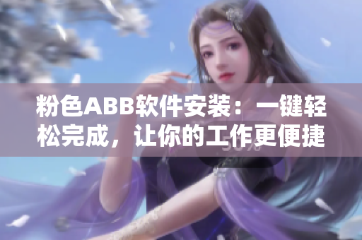 粉色ABB軟件安裝：一鍵輕松完成，讓你的工作更便捷