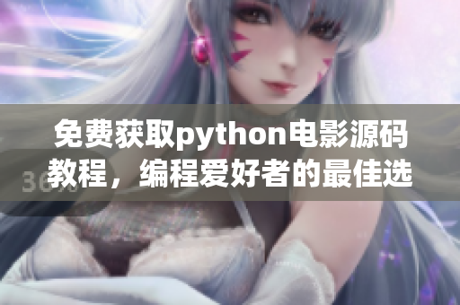 免費獲取python電影源碼教程，編程愛好者的最佳選擇