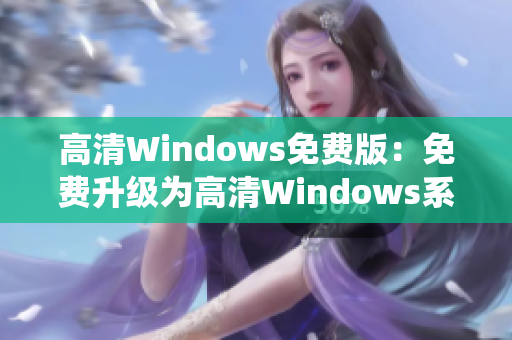 高清Windows免費版：免費升級為高清Windows系統(tǒng)