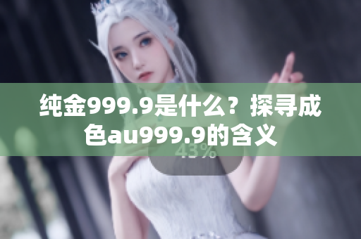 純金999.9是什么？探尋成色au999.9的含義