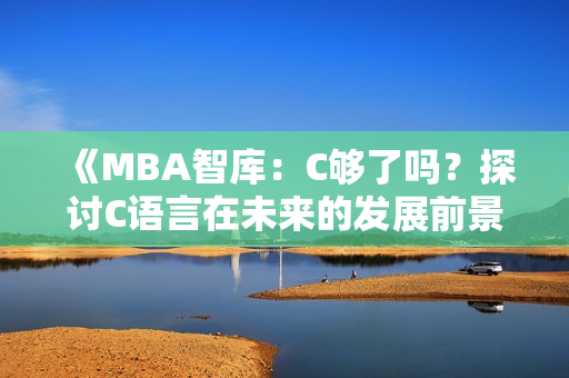 《MBA智庫：C夠了嗎？探討C語言在未來的發(fā)展前景》