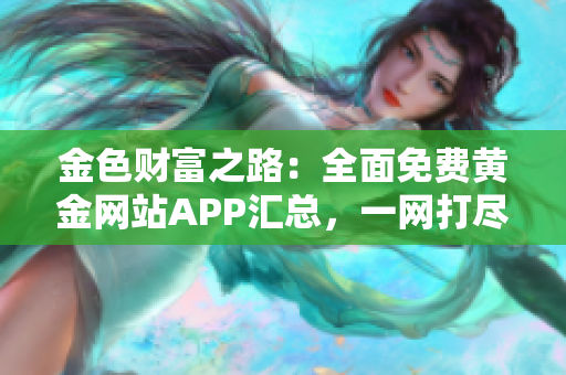 金色財富之路：全面免費黃金網(wǎng)站APP匯總，一網(wǎng)打盡財富機會