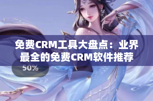 免費(fèi)CRM工具大盤點(diǎn)：業(yè)界最全的免費(fèi)CRM軟件推薦