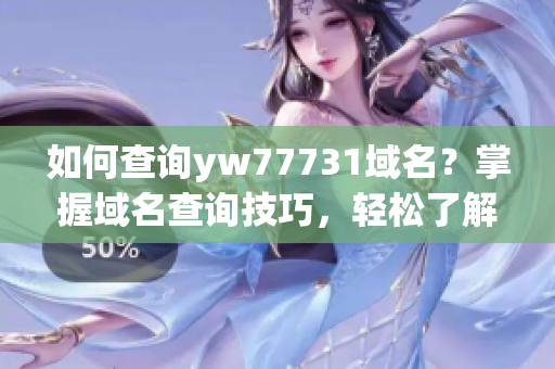 如何查詢yw77731域名？掌握域名查詢技巧，輕松了解網(wǎng)站信息！