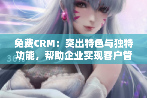 免費CRM：突出特色與獨特功能，幫助企業(yè)實現(xiàn)客戶管理的有效方式