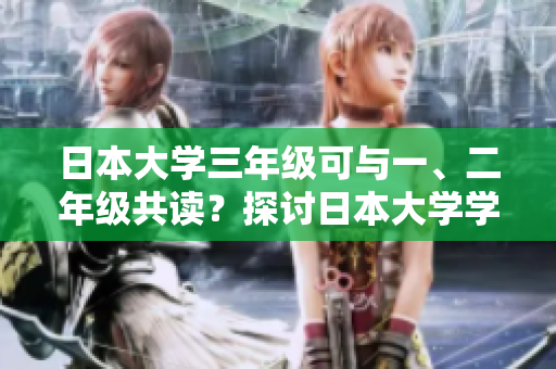 日本大學(xué)三年級可與一、二年級共讀？探討日本大學(xué)學(xué)制的變革和現(xiàn)狀